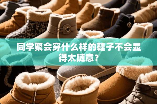同学聚会穿什么样的鞋子不会显得太随意？