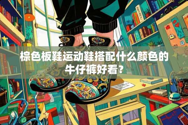 棕色板鞋运动鞋搭配什么颜色的牛仔裤好看？