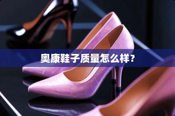 奥康鞋子质量怎么样？
