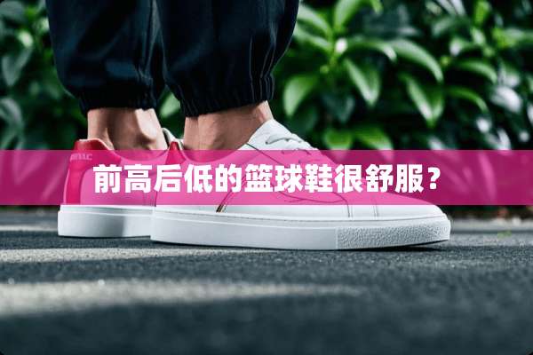 前高后低的篮球鞋很舒服？