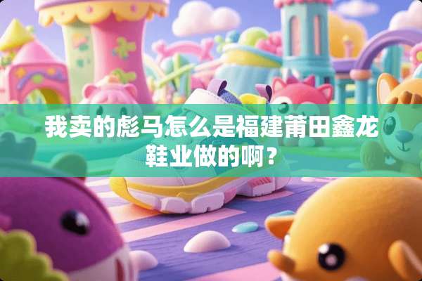 我卖的彪马怎么是福建莆田鑫龙鞋业做的啊？