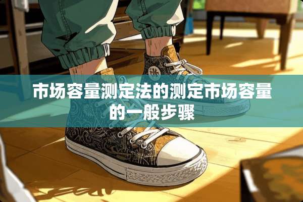 市场容量测定法的测定市场容量的一般步骤