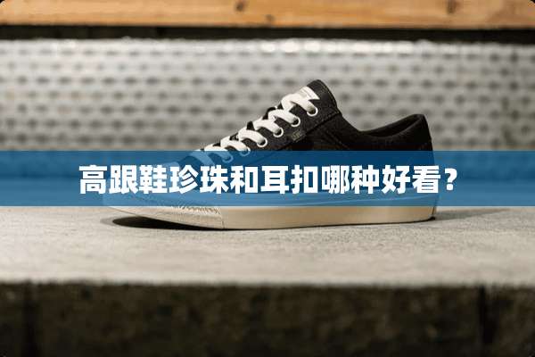 高跟鞋珍珠和耳扣哪种好看？