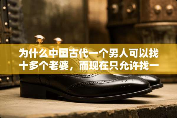 为什么中国古代一个男人可以找十多个老婆，而现在只允许找一个，找多了就是违法