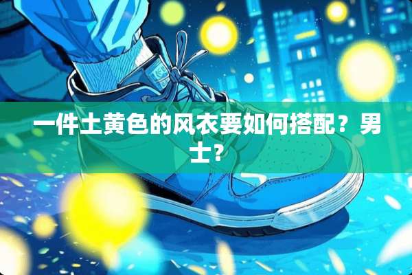 一件土**的风衣要如何搭配？男士？