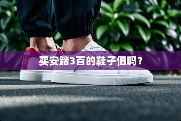买安踏3百的鞋子值吗？