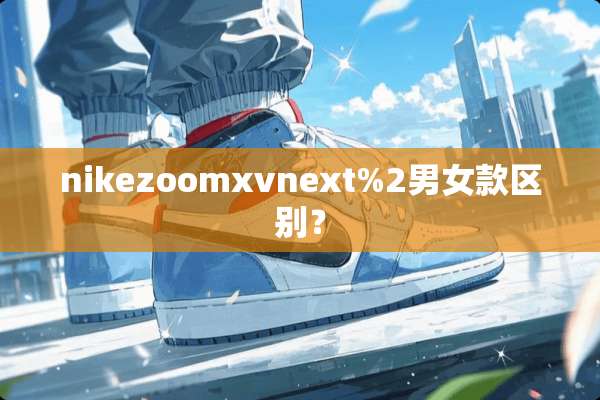 nikezoomxvnext%2男女款区别？