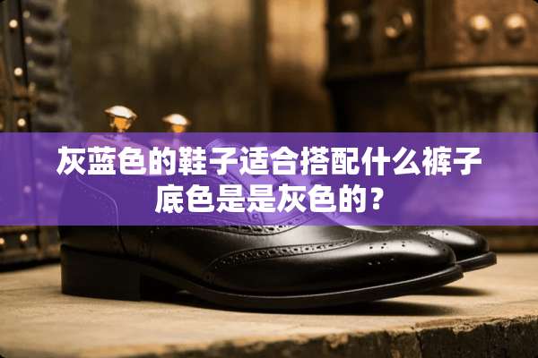 灰蓝色的鞋子适合搭配什么裤子底色是是灰色的？