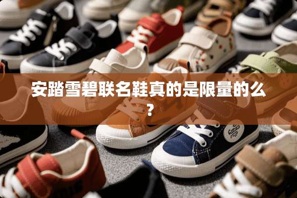 安踏雪碧联名鞋真的是限量的么？