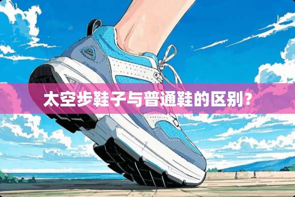 太空步鞋子与普通鞋的区别？