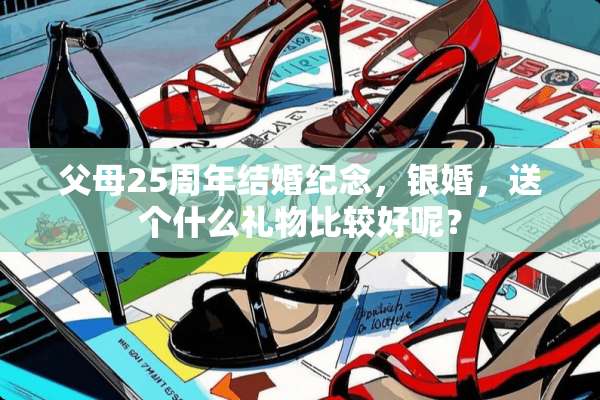父母25周年结婚纪念，银婚，送个什么礼物比较好呢？