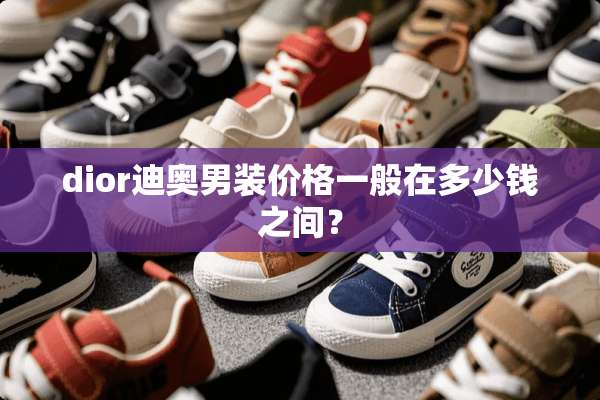 dior迪奥男装价格一般在多少钱之间？