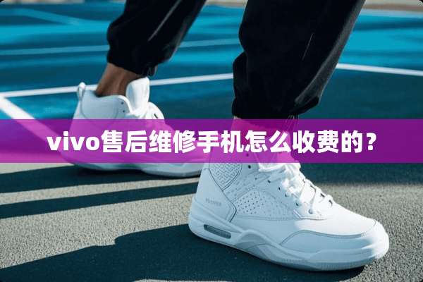 vivo售后维修手机怎么收费的？