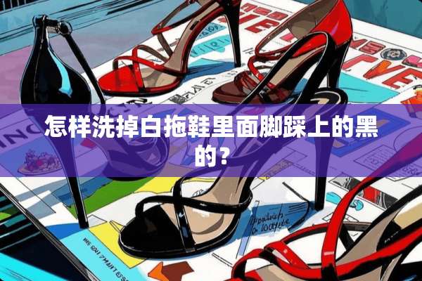 怎样洗掉白拖鞋里面脚踩上的黑的？