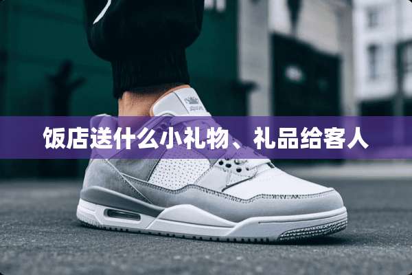 饭店送什么小礼物、礼品给客人