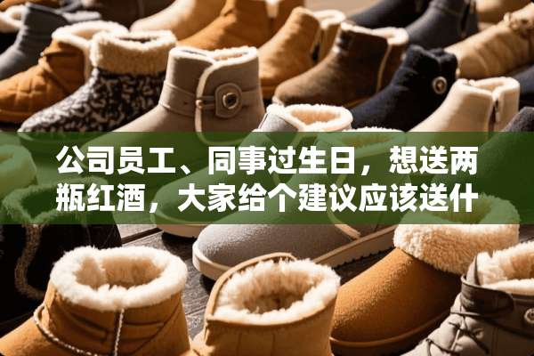 公司员工、同事过生日，想送两瓶红酒，大家给个建议应该送什么红酒？
