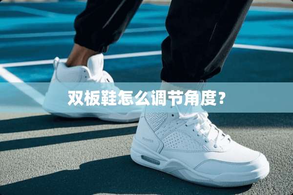 双板鞋怎么调节角度？