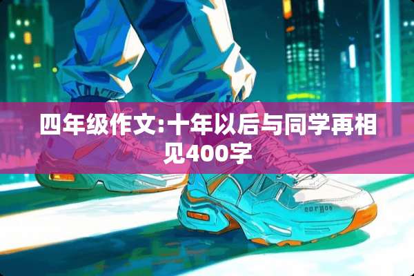 四年级作文:十年以后与同学再相见400字