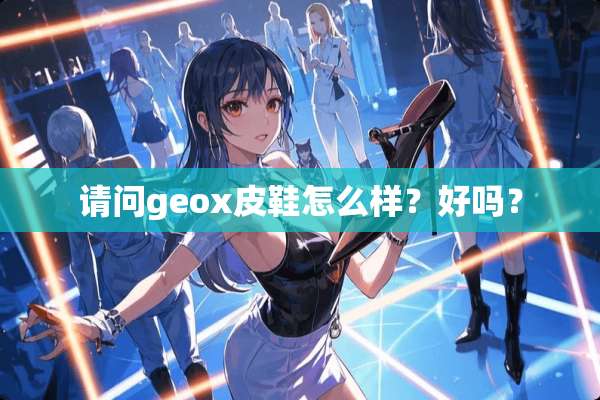 请问geox皮鞋怎么样？好吗？