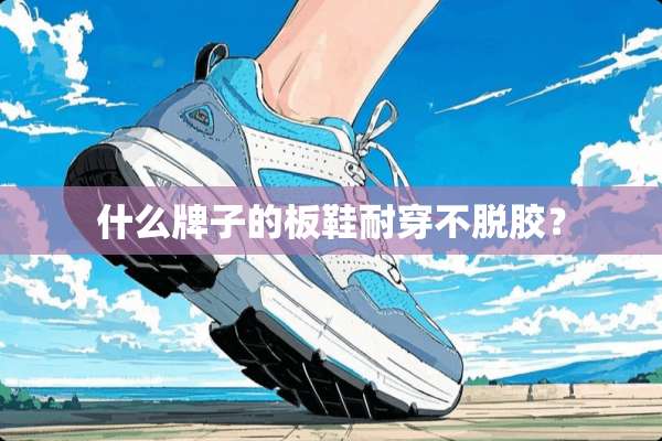 什么牌子的板鞋耐穿不脱胶？