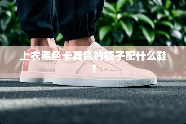 上衣黑色卡其色的裤子配什么鞋？