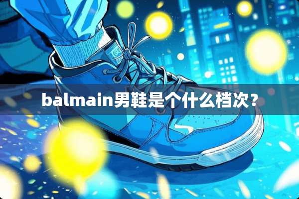 balmain男鞋是个什么档次？