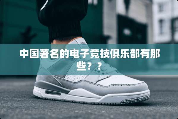中国著名的电子竞技俱乐部有那些？？