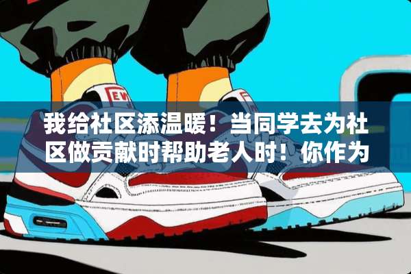 我给社区添温暖！当同学去为社区做贡献时帮助老人时！你作为旁观的一员会有什么评价？