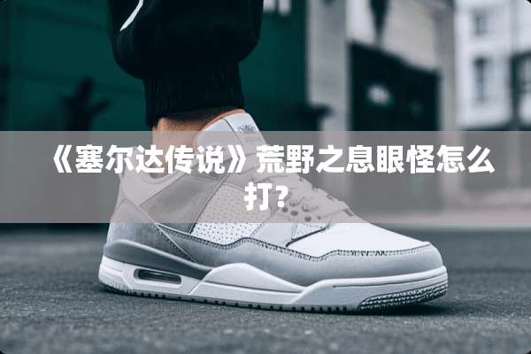 《塞尔达传说》荒野之息眼怪怎么打？