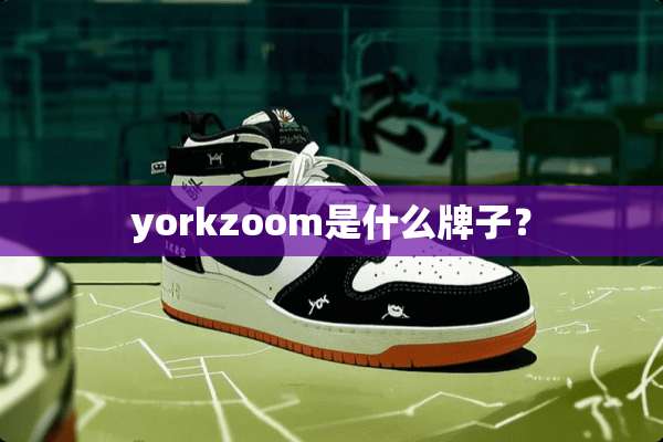 yorkzoom是什么牌子？