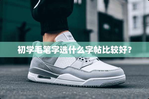 初学毛笔字选什么字帖比较好？