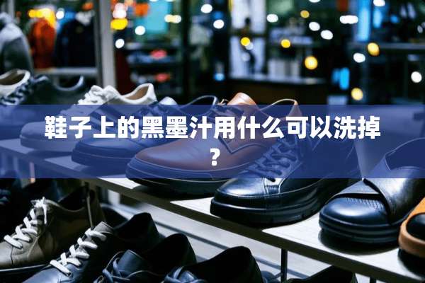 鞋子上的黑墨汁用什么可以洗掉？