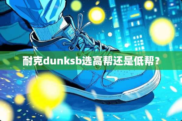 耐克dunksb选高帮还是低帮？