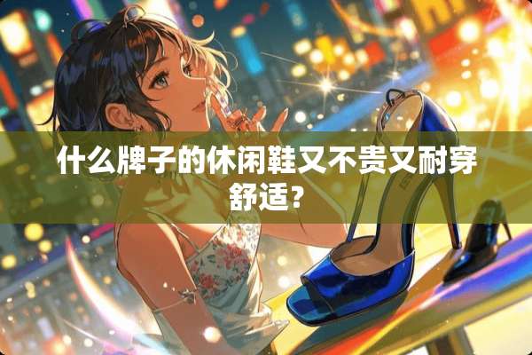 什么牌子的休闲鞋又不贵又耐穿舒适？