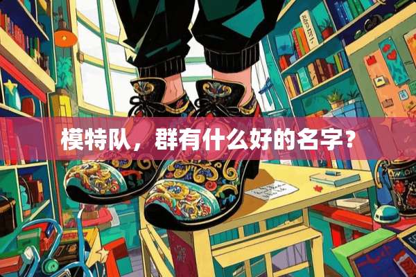 模特队，群有什么好的名字？