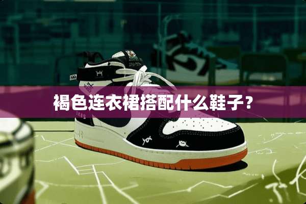 褐色连衣裙搭配什么鞋子？