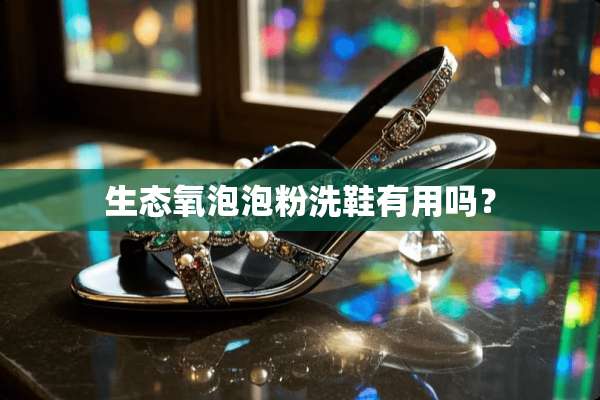 生态氧泡泡粉洗鞋有用吗？