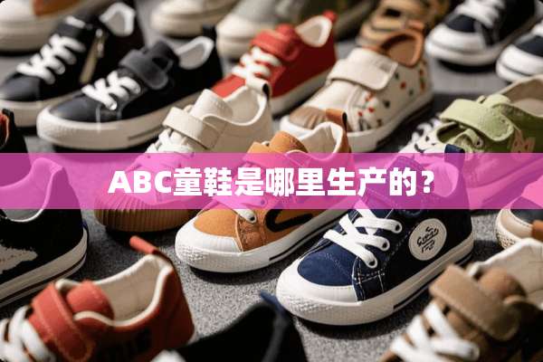 ABC童鞋是哪里生产的？