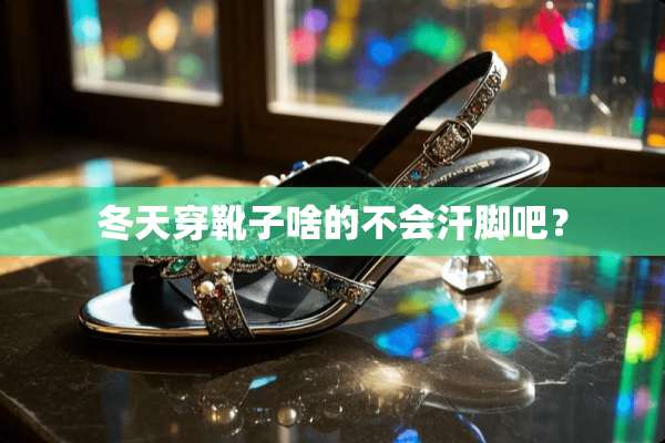 冬天穿靴子啥的不会汗脚吧？