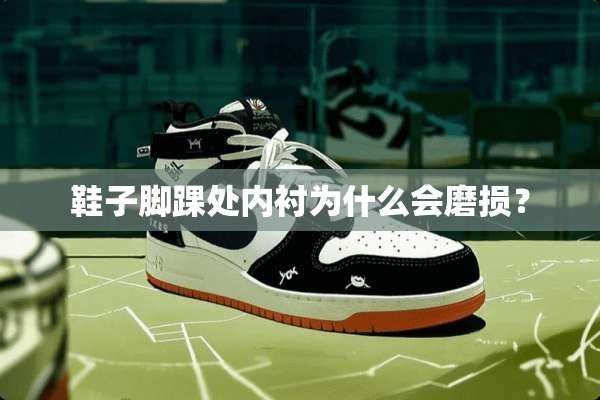 鞋子脚踝处内衬为什么会磨损？
