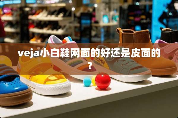veja小白鞋网面的好还是皮面的？