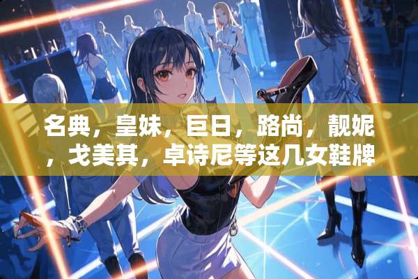 名典，皇妹，巨日，路尚，靓妮，戈美其，卓诗尼等这几女鞋牌子哪个好，哪个性价比高？