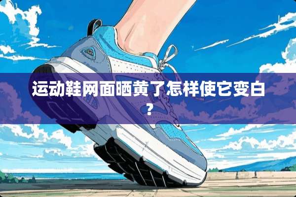 运动鞋网面晒黄了怎样使它变白？