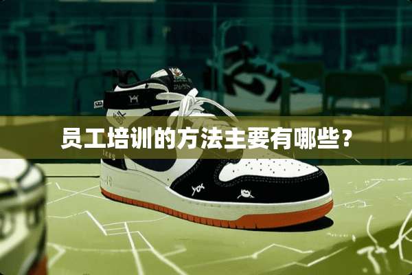 员工培训的方法主要有哪些？