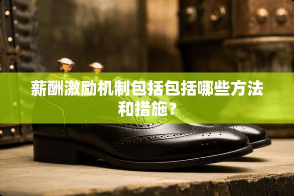 薪酬激励机制包括包括哪些方法和措施？
