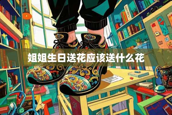 姐姐生日送花应该送什么花