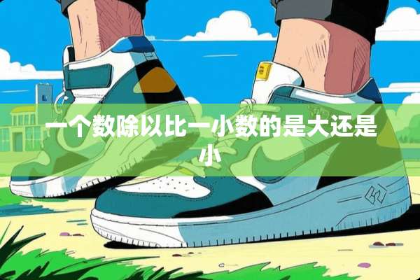 一个数除以比一小数的是大还是小