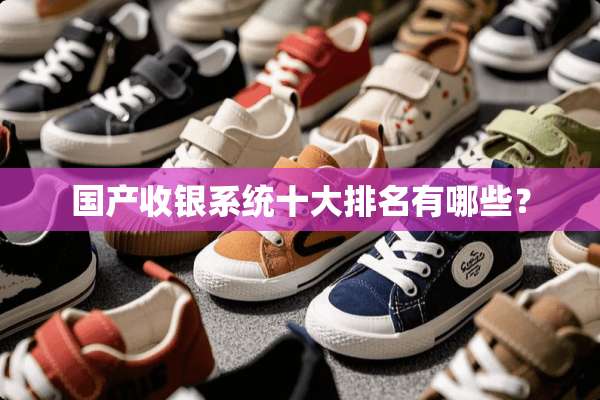 国产收银系统十大排名有哪些？