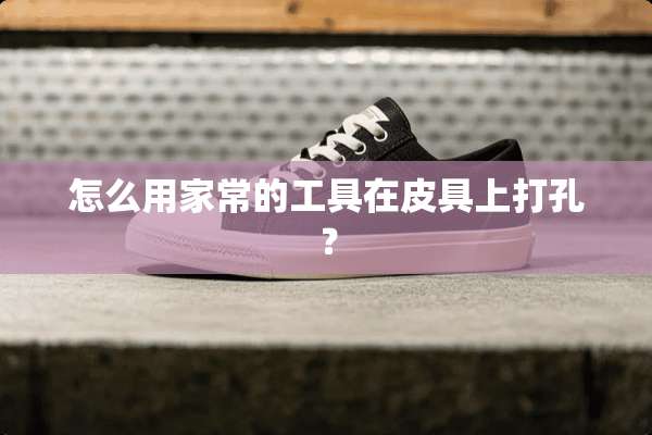 怎么用家常的工具在皮具上打孔？