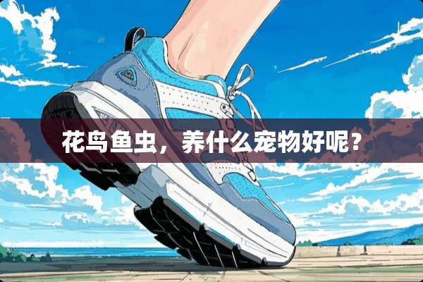 花鸟鱼虫，养什么宠物好呢？